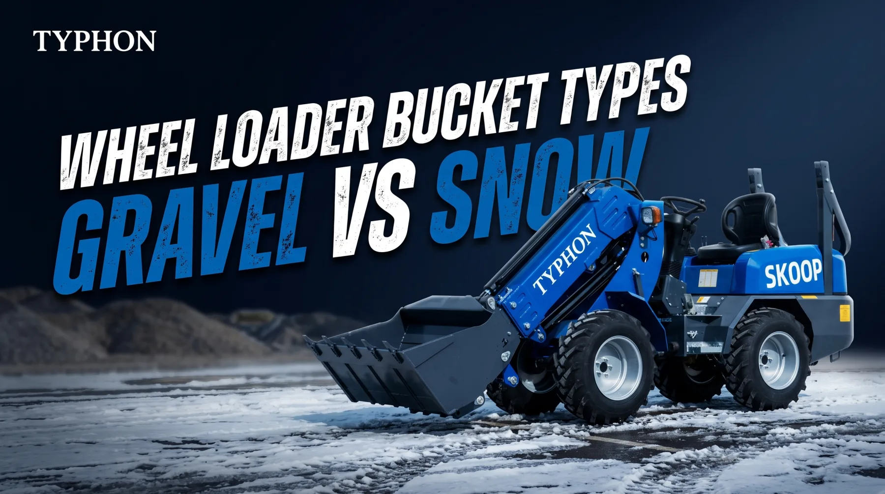 Wheel Loader Bucket Types Explained: Gravel vs Snow